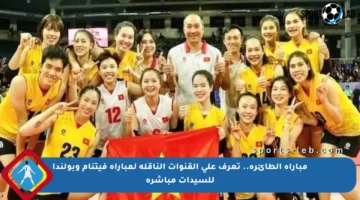 مباراة الطائرة.. تعرف على القنوات الناقلة لمباراة فيتنام وبولندا للسيدات مباشرة